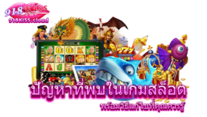เกมสล็อต kiss918 ลงทุนน้อย แต่ทำกำไรเยอะ รางวัลแจ็คพอตใหญ่ 8 ปัญหาที่พบในเกมสล็อต